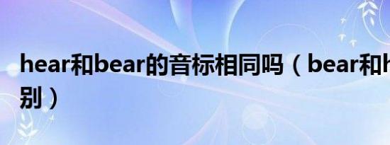 hear和bear的音标相同吗（bear和hear的区别）