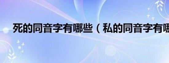 死的同音字有哪些（私的同音字有哪些）