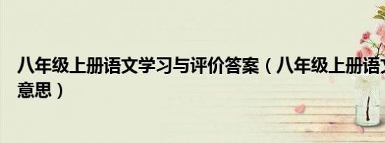 八年级上册语文学习与评价答案（八年级上册语文何故什么意思）