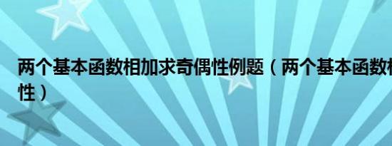 两个基本函数相加求奇偶性例题（两个基本函数相加求奇偶性）