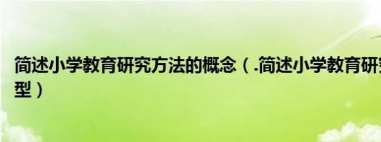 简述小学教育研究方法的概念（.简述小学教育研究方法的类型）