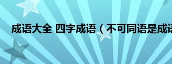 成语大全 四字成语（不可同语是成语吗）