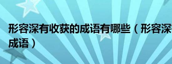 形容深有收获的成语有哪些（形容深有收获的成语）