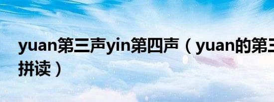 yuan第三声yin第四声（yuan的第三声怎么拼读）