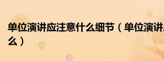 单位演讲应注意什么细节（单位演讲应注意什么）