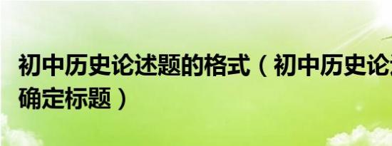 初中历史论述题的格式（初中历史论述题怎么确定标题）