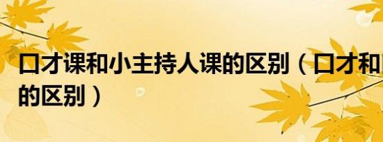 口才课和小主持人课的区别（口才和口语交际的区别）