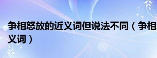 争相怒放的近义词但说法不同（争相怒放的同义词）