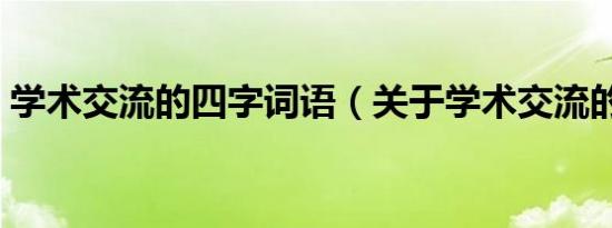 学术交流的四字词语（关于学术交流的成语）