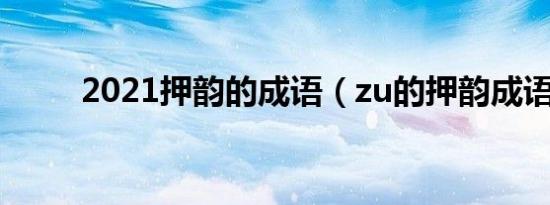 2021押韵的成语（zu的押韵成语）