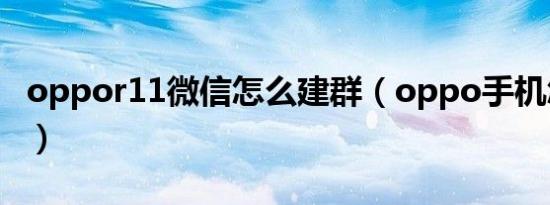 oppor11微信怎么建群（oppo手机怎样建群）