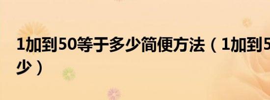 1加到50等于多少简便方法（1加到50等于多少）