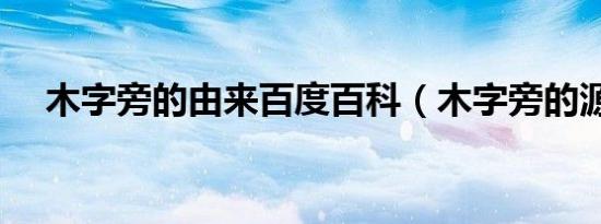 木字旁的由来百度百科（木字旁的源字）