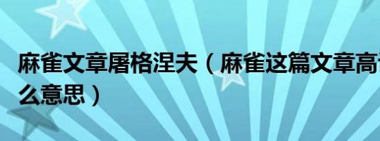 麻雀文章屠格涅夫（麻雀这篇文章高谈阔论什么意思）