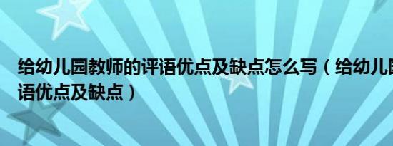 给幼儿园教师的评语优点及缺点怎么写（给幼儿园教师的评语优点及缺点）