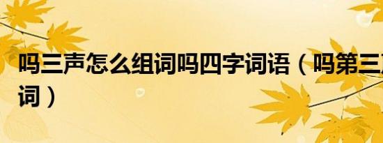 吗三声怎么组词吗四字词语（吗第三声怎么组词）