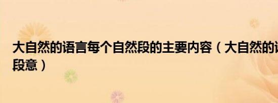 大自然的语言每个自然段的主要内容（大自然的语言每一段段意）