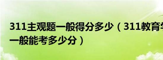 311主观题一般得分多少（311教育学主观题一般能考多少分）