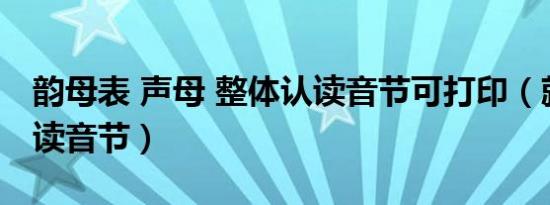 韵母表 声母 整体认读音节可打印（就整体认读音节）