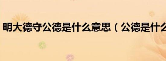 明大德守公德是什么意思（公德是什么意思）