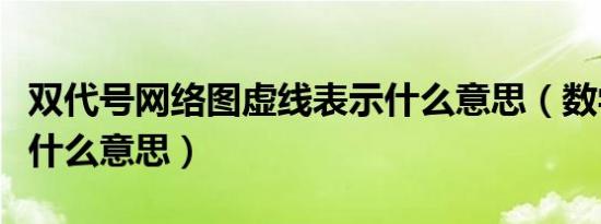 双代号网络图虚线表示什么意思（数学代号是什么意思）