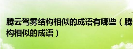 腾云驾雾结构相似的成语有哪些（腾云驾雾结构相似的成语）