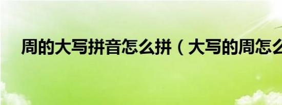 周的大写拼音怎么拼（大写的周怎么写）