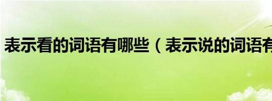 表示看的词语有哪些（表示说的词语有哪些）