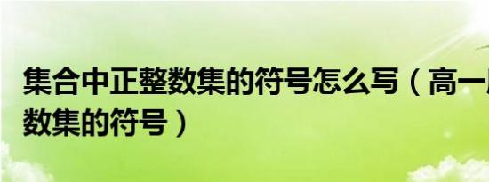 集合中正整数集的符号怎么写（高一所有正整数集的符号）