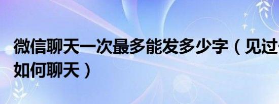 微信聊天一次最多能发多少字（见过一次面后如何聊天）