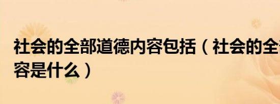 社会的全部道德内容包括（社会的全部道德内容是什么）