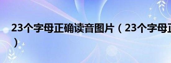 23个字母正确读音图片（23个字母正确读音）