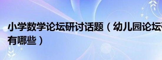 小学数学论坛研讨话题（幼儿园论坛研讨话题有哪些）