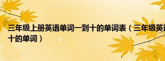 三年级上册英语单词一到十的单词表（三年级英语上册一到十的单词）