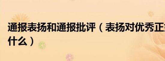 通报表扬和通报批评（表扬对优秀正如批评对什么）