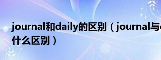 journal和daily的区别（journal与diary有什么区别）