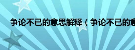 争论不已的意思解释（争论不已的意思）