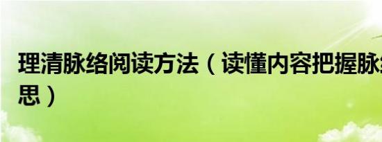 理清脉络阅读方法（读懂内容把握脉络什么意思）