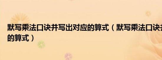 默写乘法口诀并写出对应的算式（默写乘法口诀并写出相应的算式）