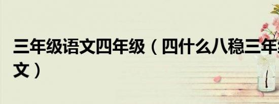 三年级语文四年级（四什么八稳三年级上册语文）