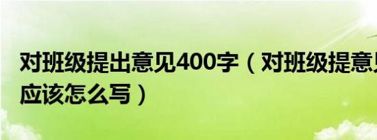 对班级提出意见400字（对班级提意见的开头应该怎么写）