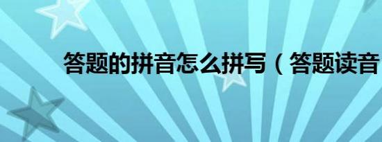 答题的拼音怎么拼写（答题读音）