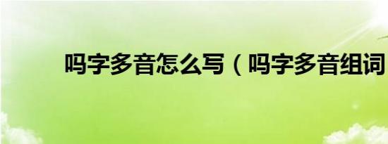 吗字多音怎么写（吗字多音组词）