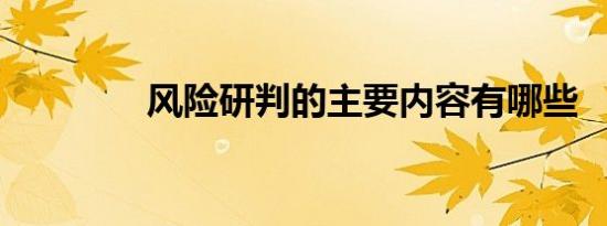 风险研判的主要内容有哪些