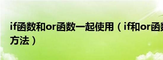 if函数和or函数一起使用（if和or函数的使用方法）