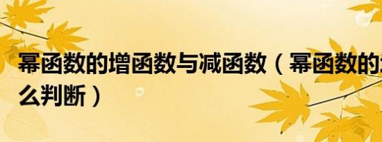 幂函数的增函数与减函数（幂函数的增减性怎么判断）