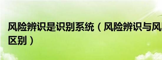 风险辨识是识别系统（风险辨识与风险识别的区别）