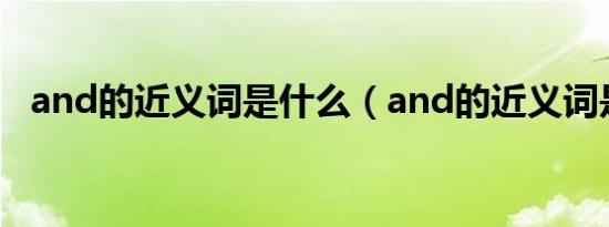 and的近义词是什么（and的近义词是or）