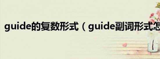 guide的复数形式（guide副词形式怎么写）