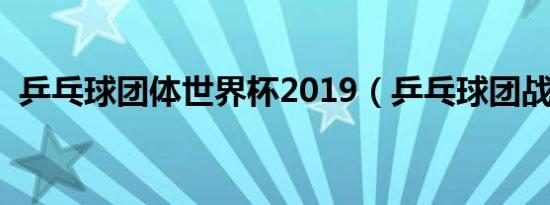 乒乓球团体世界杯2019（乒乓球团战规则）